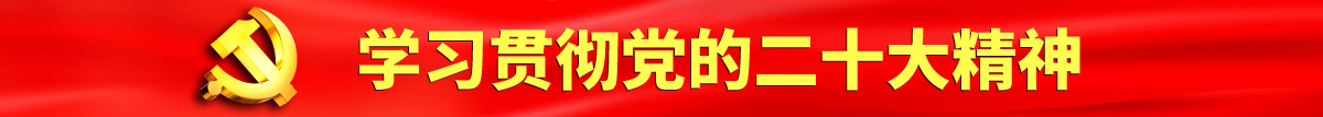 金正看的黄色网站美女鸡巴真好真实看一下认真学习贯彻落实党的二十大会议精神